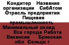 Кондитер › Название организации ­ СибАтом › Отрасль предприятия ­ Пищевая промышленность › Минимальный оклад ­ 25 000 - Все города Работа » Вакансии   . Брянская обл.,Сельцо г.